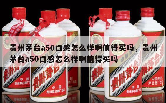 贵州茅台a50口感怎么样啊值得买吗，贵州茅台a50口感怎么样啊值得买吗