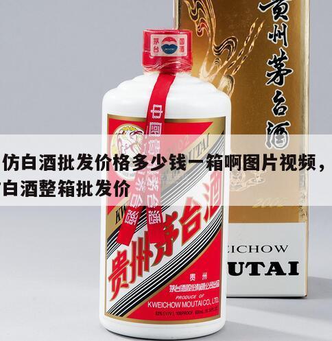 高仿白酒批发价格多少钱一箱啊图片视频，高仿白酒整箱批发价