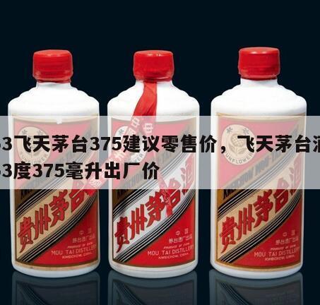 53飞天茅台375建议零售价，飞天茅台酒53度375毫升出厂价