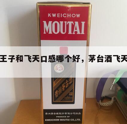 茅台王子和飞天口感哪个好，茅台酒飞天和王子