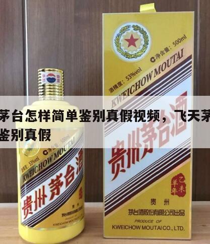 飞天茅台怎样简单鉴别真假视频，飞天茅台酒怎么鉴别真假