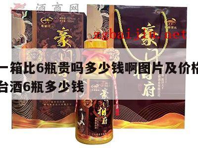 茅台一箱比6瓶贵吗多少钱啊图片及价格，一箱茅台酒6瓶多少钱