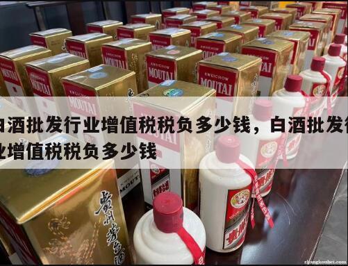 白酒批发行业增值税税负多少钱，白酒批发行业增值税税负多少钱