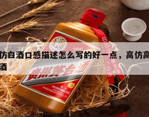 高仿白酒口感描述怎么写的好一点，高仿高端白酒