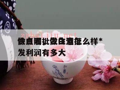 做白酒批发生意怎么样*
快点呢，做白酒批发利润有多大