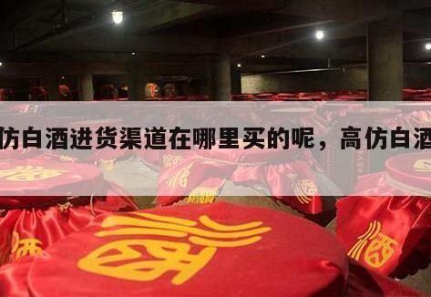 高仿白酒进货渠道在哪里买的呢，高仿白酒商家