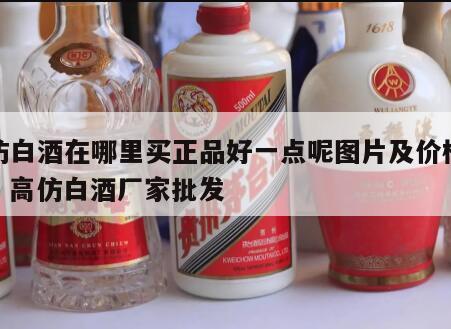 高仿白酒在哪里买正品好一点呢图片及价格大全，高仿白酒厂家批发