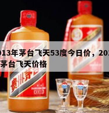 2013年茅台飞天53度今日价，2013年茅台飞天价格