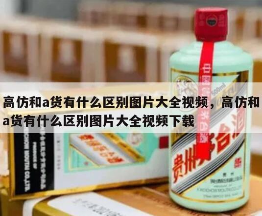 高仿和a货有什么区别图片大全视频，高仿和a货有什么区别图片大全视频下载
