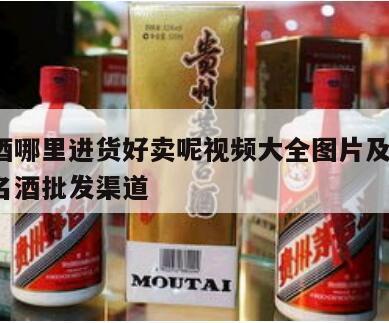 高仿酒哪里进货好卖呢视频大全图片及价格，高仿名酒批发渠道