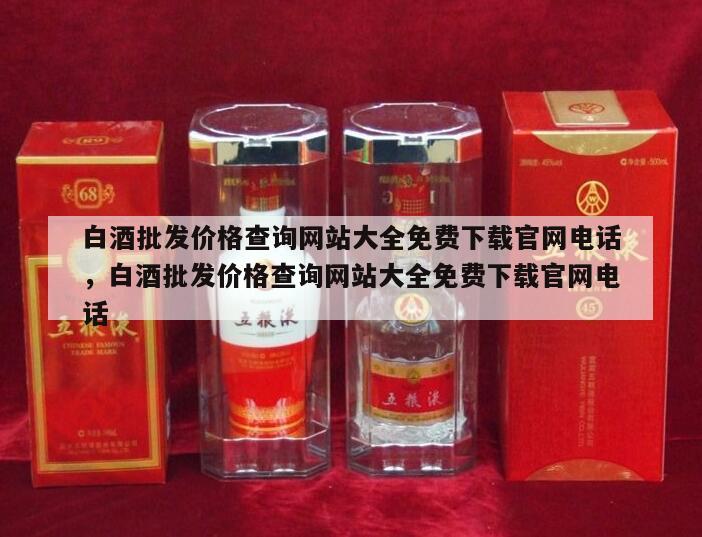 白酒批发价格查询网站大全免费下载官网电话，白酒批发价格查询网站大全免费下载官网电话