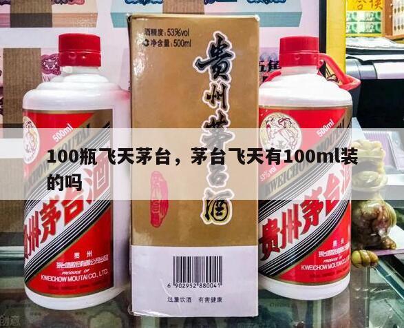 100瓶飞天茅台，茅台飞天有100ml装的吗