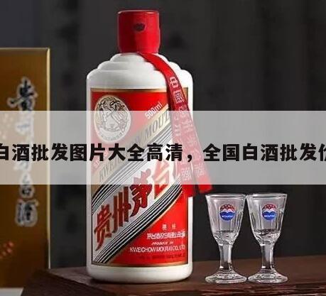 白酒批发图片大全高清，全国白酒批发价