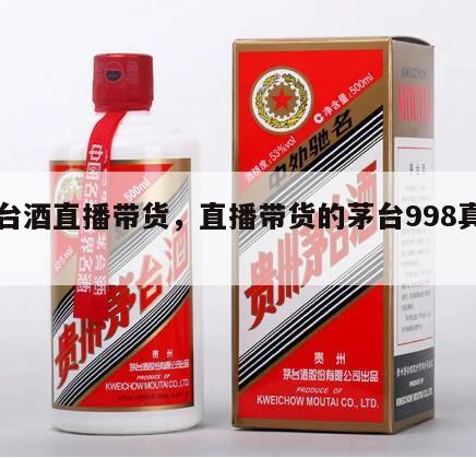 茅台酒直播带货，直播带货的茅台998真的吗