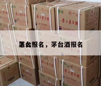茅台*
怎么报名，茅台酒报名