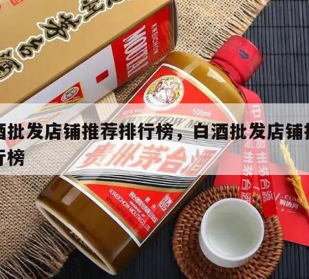 白酒批发店铺推荐排行榜，白酒批发店铺推荐排行榜