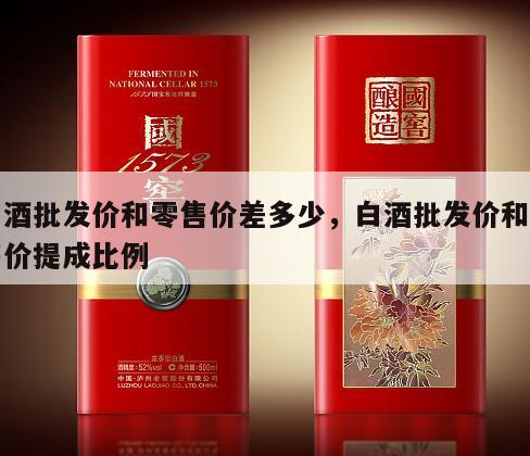 白酒批发价和零售价差多少，白酒批发价和零售价提成比例
