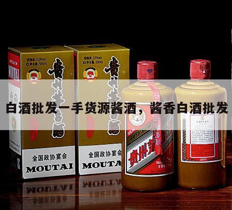 白酒批发一手货源酱酒，酱香白酒批发
