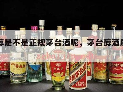 茅台醇是不是正规茅台酒呢，茅台醇酒质量怎么样