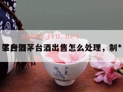 生产假茅台酒出售怎么处理，制*
茅台酒