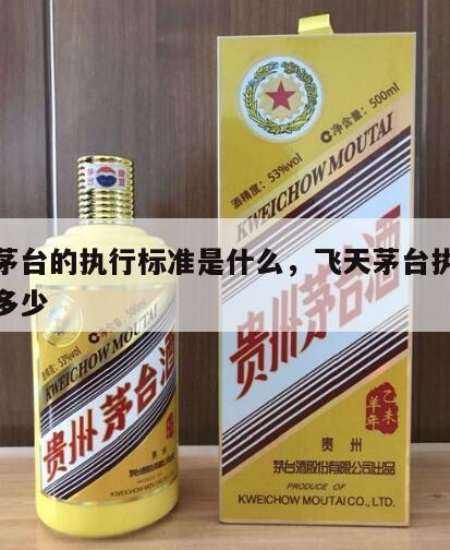 飞天茅台的执行标准是什么，飞天茅台执行标准是多少
