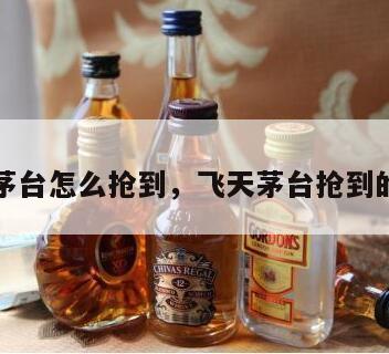 飞天茅台怎么抢到，飞天茅台抢到的概率