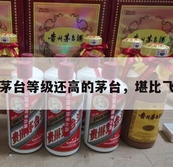 比飞天茅台等级还高的茅台，堪比飞天茅台