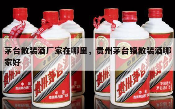 茅台散装酒厂家在哪里，贵州茅台镇散装酒哪家好