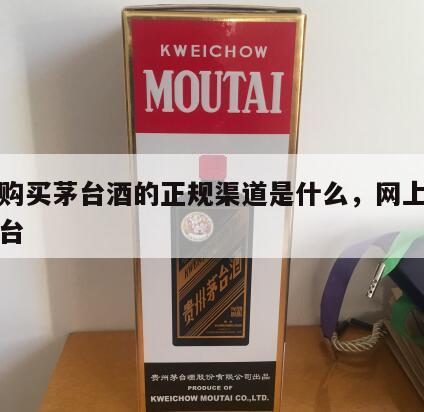 网上购买茅台酒的正规渠道是什么，网上如何买茅台