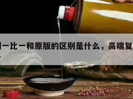 复刻一比一和原版的区别是什么，高端复刻一比一