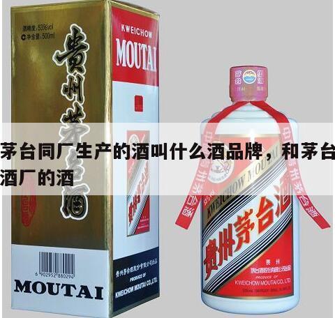 和茅台同厂生产的酒叫什么酒品牌，和茅台一个酒厂的酒