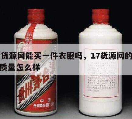 17货源网能买一件衣服吗，17货源网的衣服质量怎么样