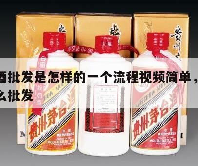 茅台酒批发是怎样的一个流程视频简单，茅台酒怎么批发