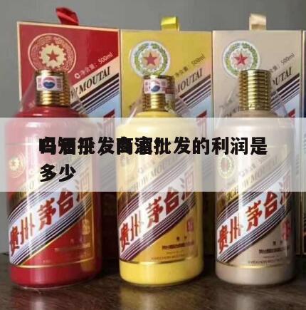 白酒批发商家*
吗知乎，白酒批发的利润是多少