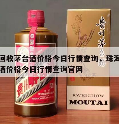 珠海回收茅台酒价格今日行情查询，珠海回收茅台酒价格今日行情查询官网