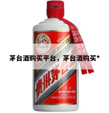 茅台酒购买平台，茅台酒购买*
