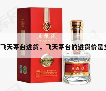 a货飞天茅台进货，飞天茅台的进货价是多少