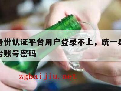 统一身份认证平台用户登录不上，统一身份认证平台账号密码