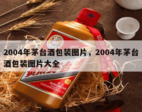 2004年茅台酒包装图片，2004年茅台酒包装图片大全