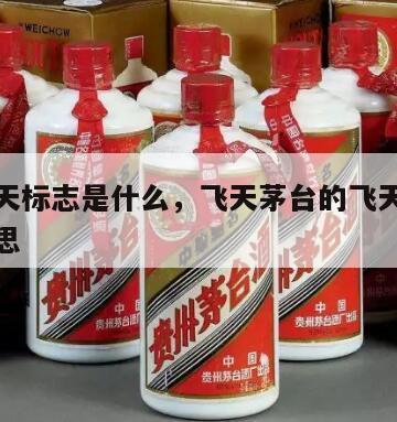 茅台飞天标志是什么，飞天茅台的飞天标志是什么意思