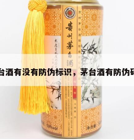 茅台酒有没有防伪标识，茅台酒有防伪码吗