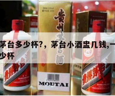 一瓶茅台多少杯?，茅台小酒盅几钱,一瓶茅台多少杯
