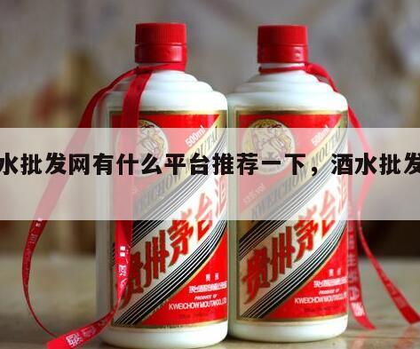 酒水批发网有什么平台推荐一下，酒水批发渠道