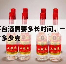生产一瓶茅台酒需要多长时间，一瓶茅台酒出厂时实际有多少克