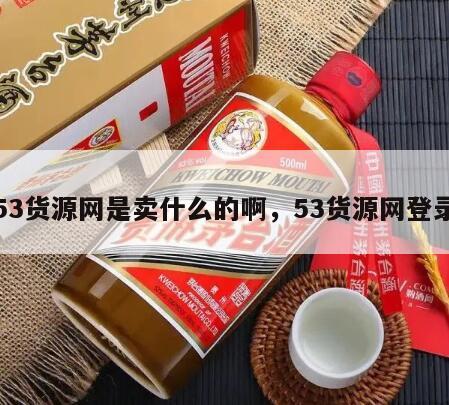53货源网是卖什么的啊，53货源网登录