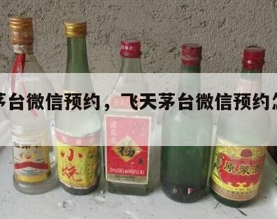 飞天茅台微信预约，飞天茅台微信预约怎么预约