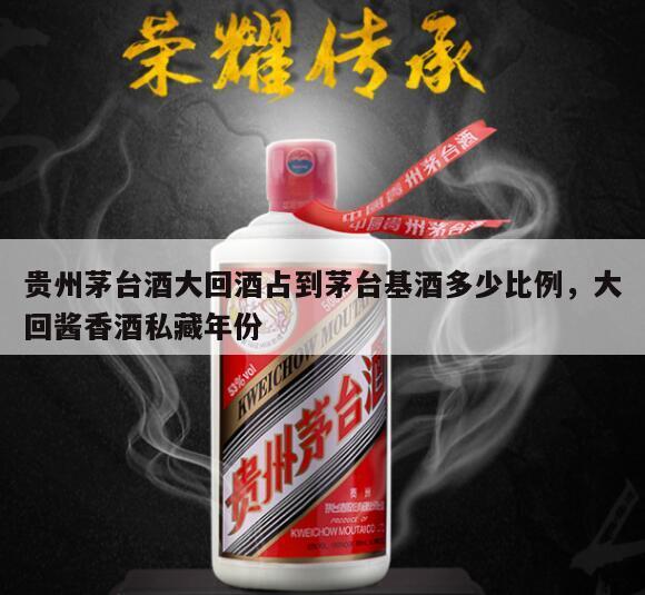 贵州茅台酒大回酒占到茅台基酒多少比例，大回酱香酒私藏年份