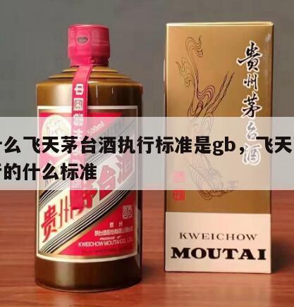 为什么飞天茅台酒执行标准是gb，飞天茅台执行的什么标准