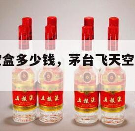 飞天茅台空盒多少钱，茅台飞天空瓶子多少钱一个