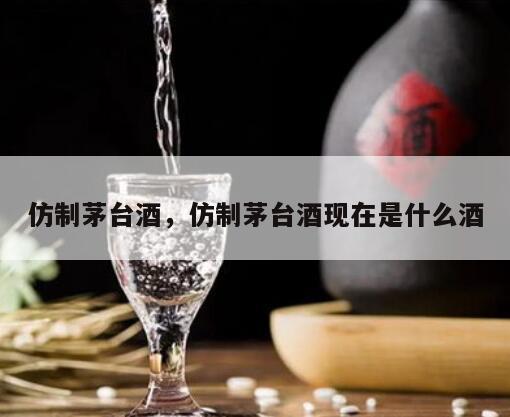 仿制茅台酒，仿制茅台酒现在是什么酒